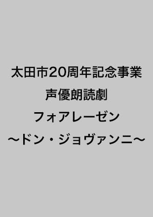 太田市20周年記念事業声優朗読劇フォアレーゼン　〜ドン・ジョヴァンニ〜