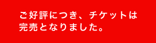 ご好評につき、チケットは完売となりました。