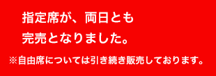 指定席が、両日とも完売となりました。 